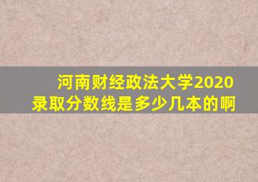 河南财经政法大学2020录取分数线是多少几本的啊