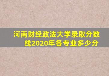 河南财经政法大学录取分数线2020年各专业多少分