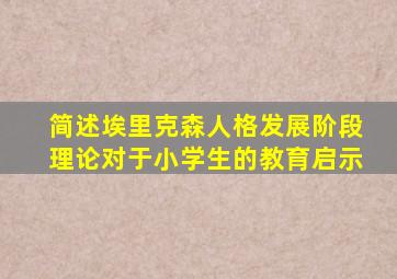 简述埃里克森人格发展阶段理论对于小学生的教育启示