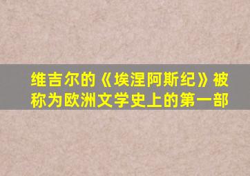 维吉尔的《埃涅阿斯纪》被称为欧洲文学史上的第一部