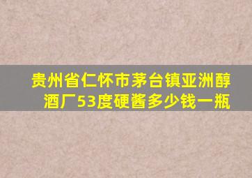 贵州省仁怀市茅台镇亚洲醇酒厂53度硬酱多少钱一瓶