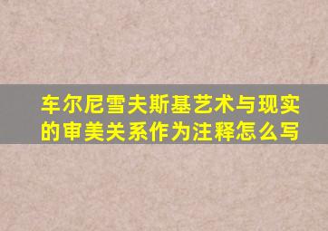 车尔尼雪夫斯基艺术与现实的审美关系作为注释怎么写