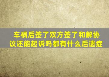 车祸后签了双方签了和解协议还能起诉吗都有什么后遗症