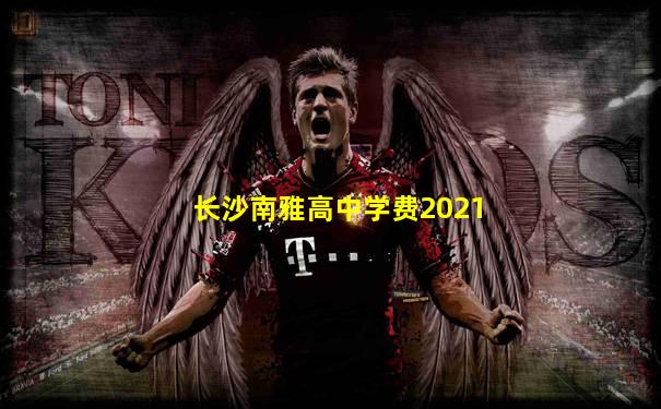 长沙南雅高中学费2021