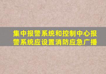 集中报警系统和控制中心报警系统应设置消防应急广播