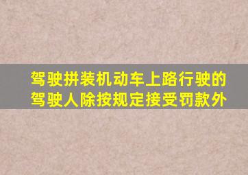 驾驶拼装机动车上路行驶的驾驶人除按规定接受罚款外