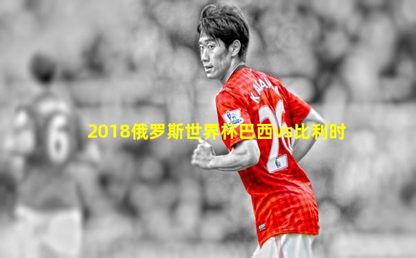 2018俄罗斯世界杯巴西vs比利时