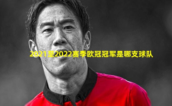2021至2022赛季欧冠冠军是哪支球队