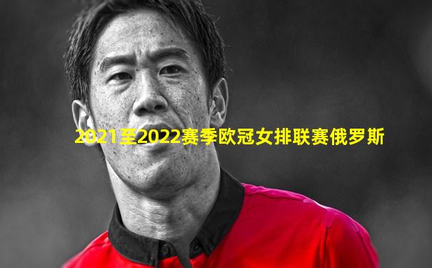 2021至2022赛季欧冠女排联赛俄罗斯