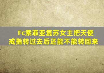 Fc索菲亚复苏女主把天使戒指转过去后还能不能转回来