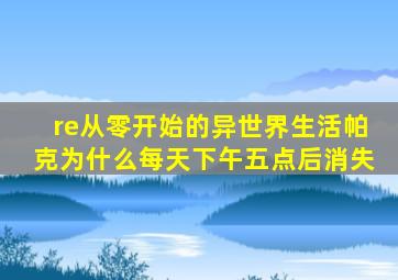 re从零开始的异世界生活帕克为什么每天下午五点后消失
