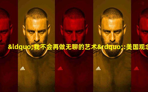 “我不会再做无聊的艺术”:美国观念艺术家约翰·巴尔