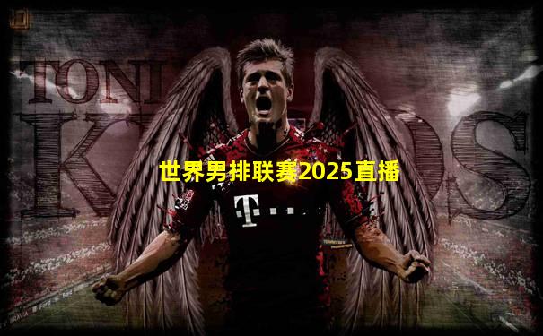 世界男排联赛2025直播