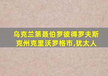 乌克兰第聂伯罗彼得罗夫斯克州克里沃罗格市,犹太人