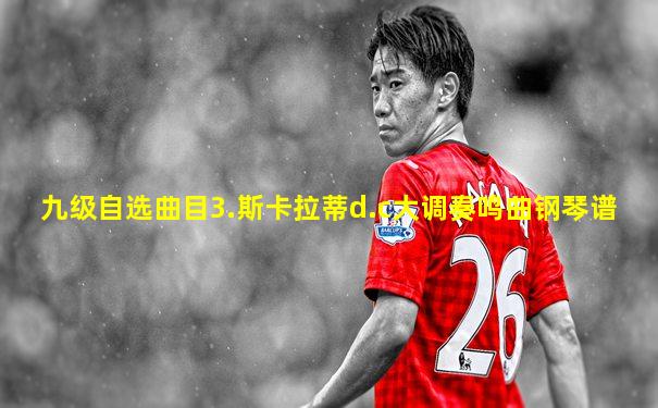 九级自选曲目3.斯卡拉蒂d.c大调奏鸣曲钢琴谱