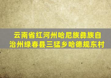 云南省红河州哈尼族彝族自治州绿春县三猛乡哈德规东村