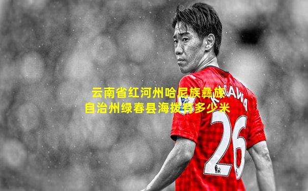云南省红河州哈尼族彝族自治州绿春县海拨有多少米