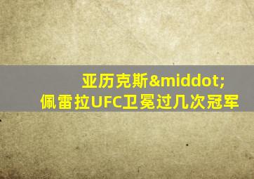亚历克斯·佩雷拉UFC卫冕过几次冠军