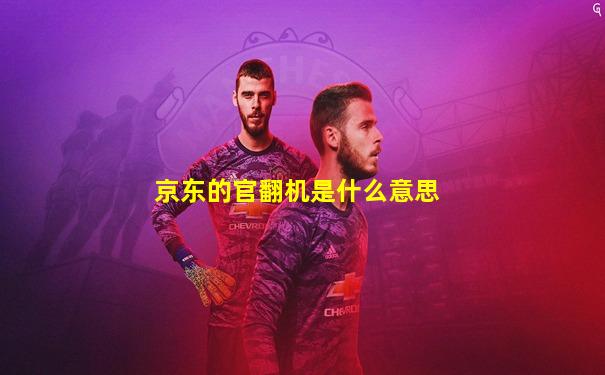 京东的官翻机是什么意思