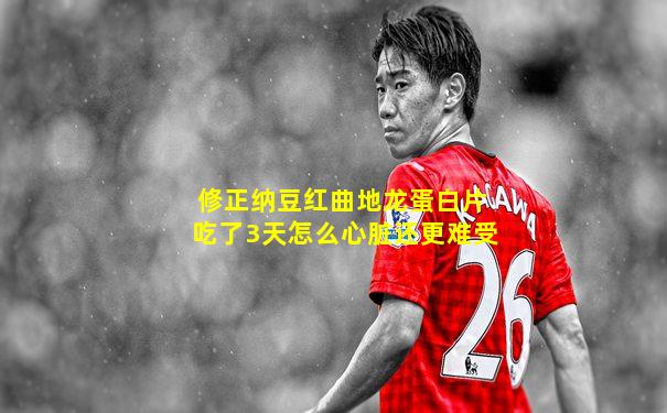 修正纳豆红曲地龙蛋白片吃了3天怎么心脏还更难受