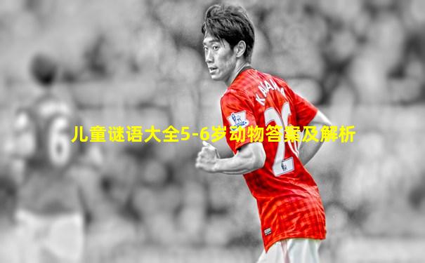 儿童谜语大全5-6岁动物答案及解析