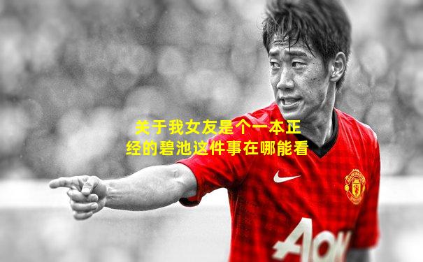 关于我女友是个一本正经的碧池这件事在哪能看