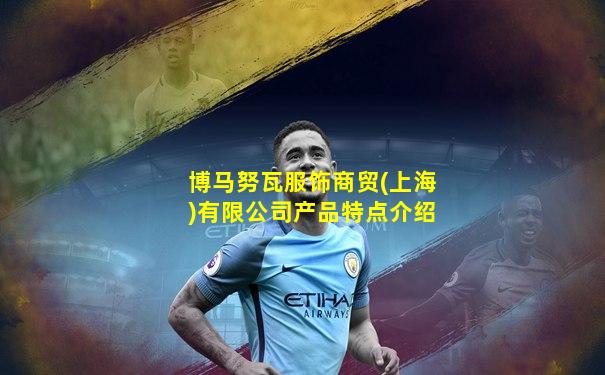 博马努瓦服饰商贸(上海)有限公司产品特点介绍