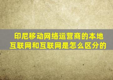 印尼移动网络运营商的本地互联网和互联网是怎么区分的