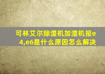 可林艾尔除湿机加湿机报e4,e6是什么原因怎么解决