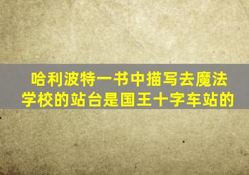 哈利波特一书中描写去魔法学校的站台是国王十字车站的