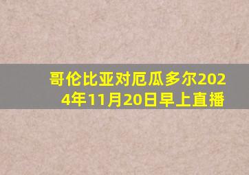 哥伦比亚对厄瓜多尔2024年11月20日早上直播
