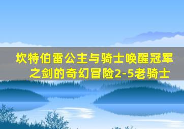 坎特伯雷公主与骑士唤醒冠军之剑的奇幻冒险2-5老骑士