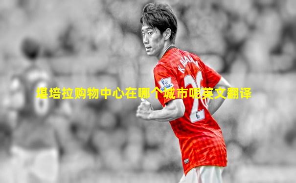 堪培拉购物中心在哪个城市呢英文翻译