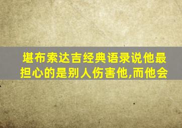 堪布索达吉经典语录说他最担心的是别人伤害他,而他会