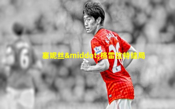 塞妮丝·格雷拉特结局