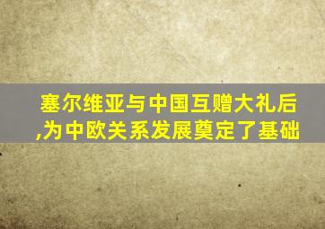 塞尔维亚与中国互赠大礼后,为中欧关系发展奠定了基础