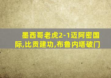 墨西哥老虎2-1迈阿密国际,比贡建功,布鲁内塔破门