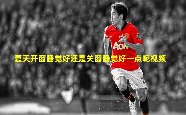 夏天开窗睡觉好还是关窗睡觉好一点呢视频