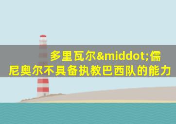 多里瓦尔·儒尼奥尔不具备执教巴西队的能力
