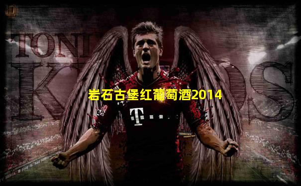 岩石古堡红葡萄酒2014