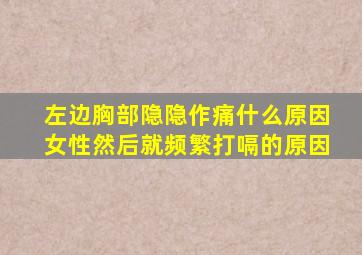 左边胸部隐隐作痛什么原因女性然后就频繁打嗝的原因