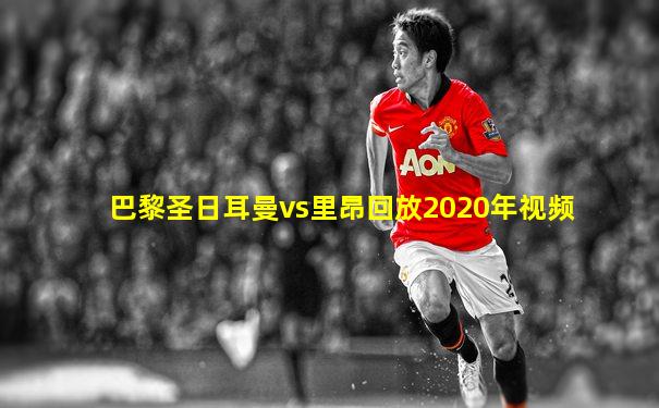 巴黎圣日耳曼vs里昂回放2020年视频