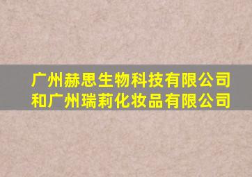 广州赫思生物科技有限公司和广州瑞莉化妆品有限公司