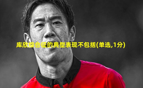 库欣综合征的典型表现不包括(单选,1分)