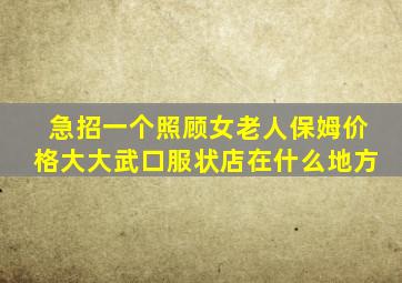 急招一个照顾女老人保姆价格大大武口服状店在什么地方
