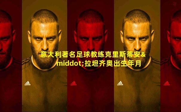 意大利著名足球教练克里斯蒂安·拉坦齐奥出生年月日