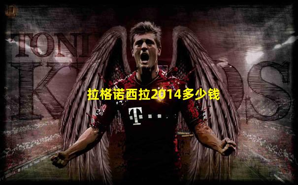 拉格诺西拉2014多少钱