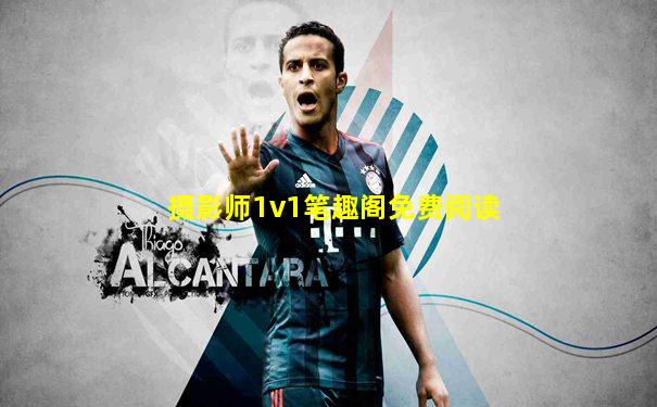 摄影师1v1笔趣阁免费阅读
