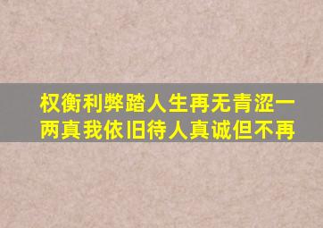 权衡利弊踏人生再无青涩一两真我依旧待人真诚但不再