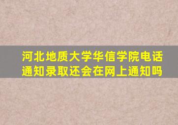 河北地质大学华信学院电话通知录取还会在网上通知吗